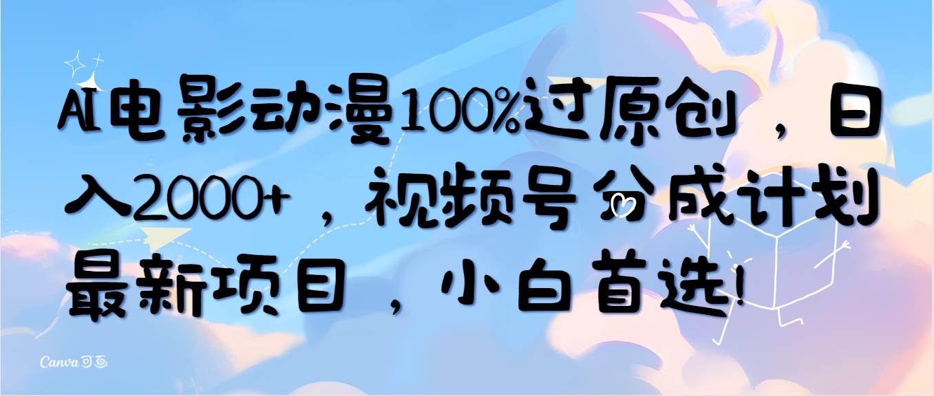 AI电影动漫100%过原创,日入2000+,视频号分成计划最新项目,小白首选!-博学库