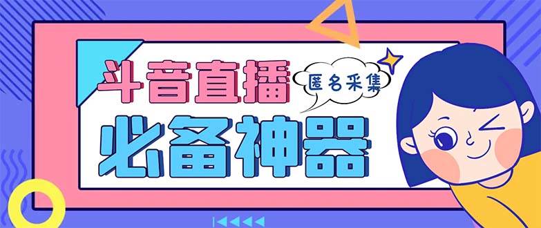 最新斗音直播间采集,支持采集连麦匿名直播间,精准获客神器【采集脚本+使用教程】-博学库