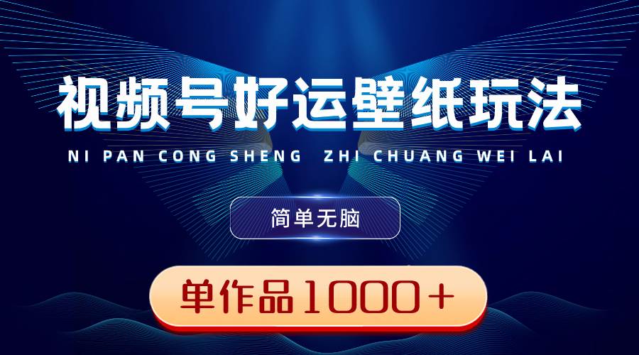 视频号好运壁纸玩法,简单无脑 ,发一个爆一个,单作品收益1000+-博学库