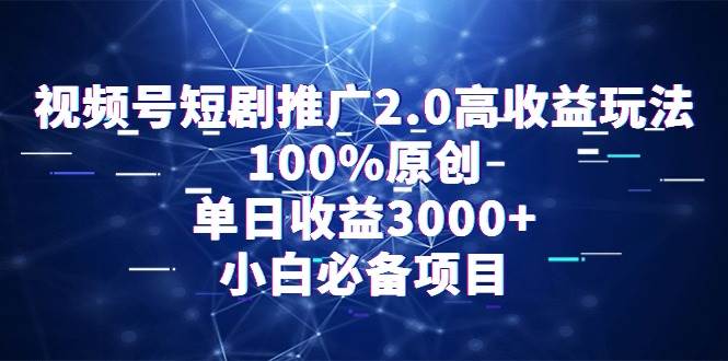 视频号短剧推广2.0高收益玩法,100%原创,单日收益3000+,小白必备项目-博学库