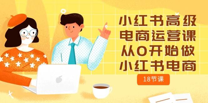小红书高级电商运营课，从0开始做小红书电商（18节课）-博学库