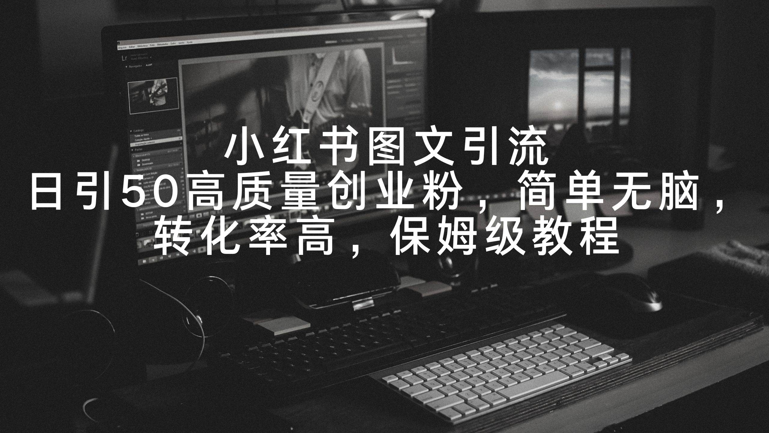小红书图文引流,日引50高质量创业粉,简单无脑,转化率高,保姆级教程-博学库