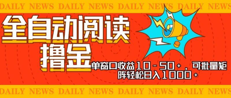 全自动阅读撸金，单窗口收益10-50+，可批量矩阵轻松日入1000+，新手小…-博学库