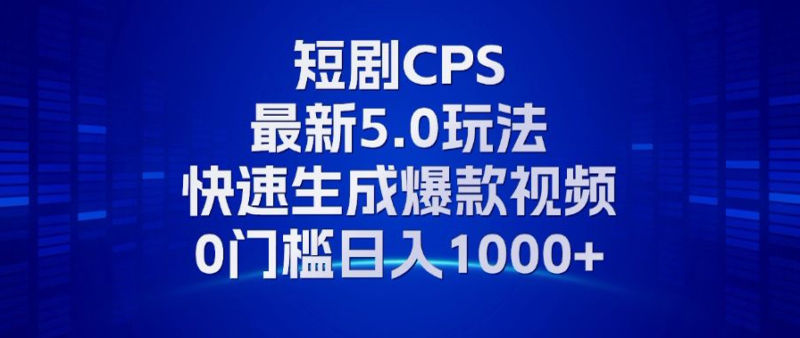 11月最新短剧CPS玩法，快速生成爆款视频，小白0门槛轻松日入1000+-博学库