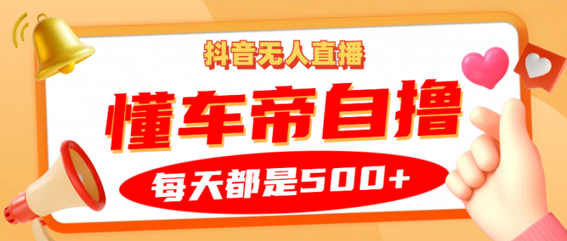 抖音无人直播“懂车帝”自撸玩法，每天2小时收益500+-博学库