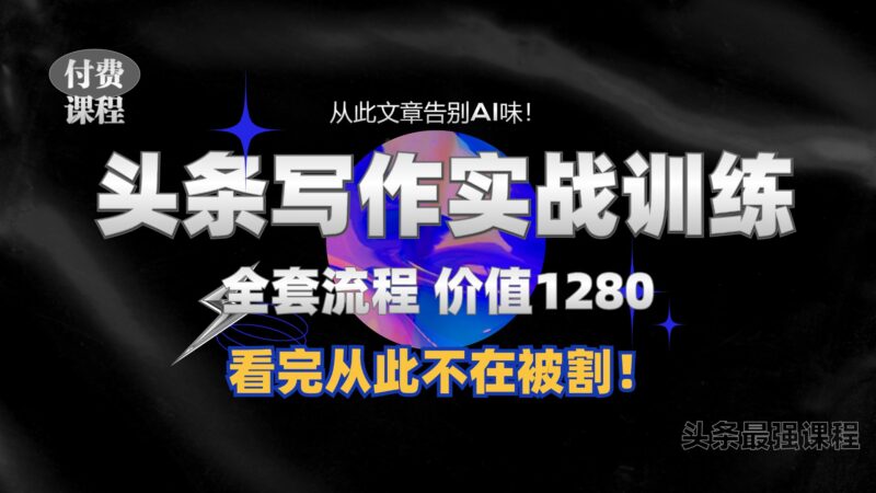 11月最新头条1280付费课程,手把手教你日入300+ 教你写一篇没有“AI味的文章”,附赠独家指令-博学库