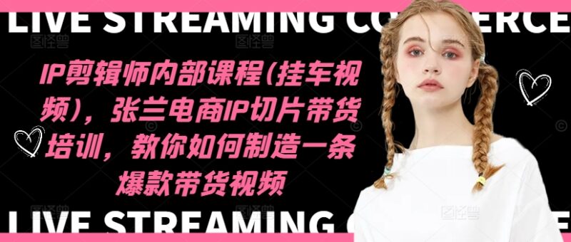 IP剪辑师内部课程(挂车视频)(更新11月),张兰电商IP切片带货培训,教你如何制造一条爆款带货视频-博学库