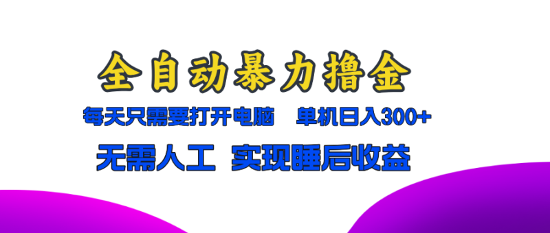 全自动暴力撸金,只需要打开电脑,单机日入300+无需人工,实现睡后收益-博学库